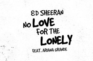 Ed Sheeran – No Love For The Lonely Ft. Ariana Grande