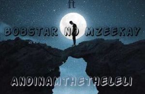 Mavelass – Andinamthetheleli Ft. Bobstar no Mzeekay